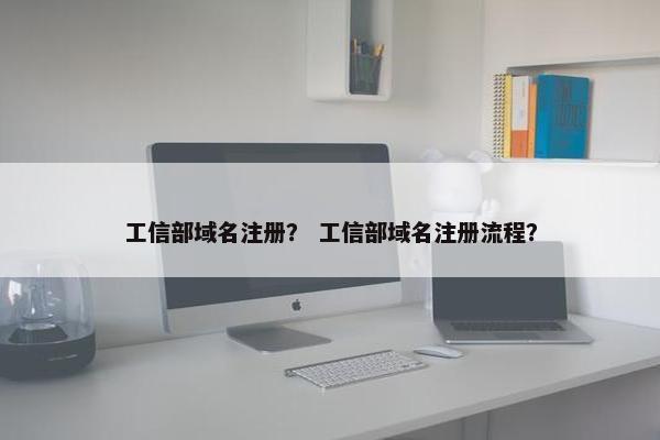 工信部域名注册？ 工信部域名注册流程？