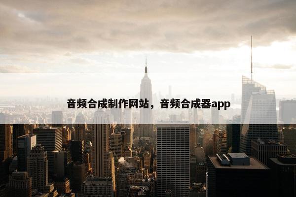 音频合成制作网站，音频合成器app