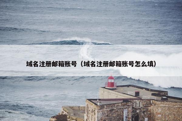 域名注册邮箱账号（域名注册邮箱账号怎么填）
