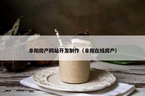 阜阳房产网站开发制作（阜阳在线房产）
