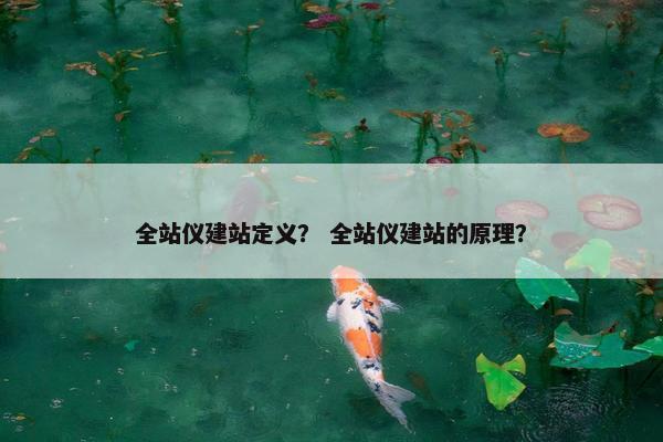 全站仪建站定义？ 全站仪建站的原理？