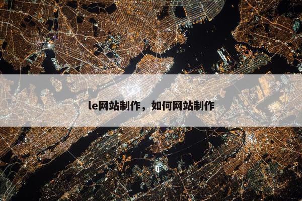 le网站制作，如何网站制作