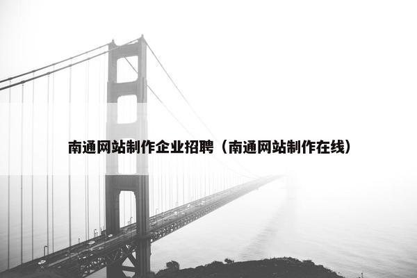 南通网站制作企业招聘（南通网站制作在线）