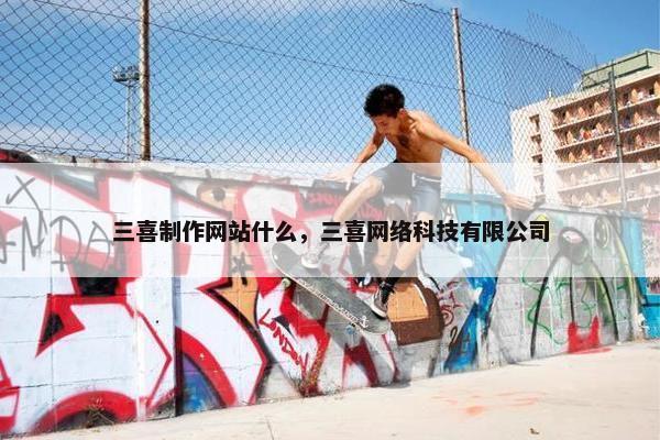三喜制作网站什么，三喜网络科技有限公司