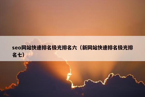seo网站快速排名极光排名六（新网站快速排名极光排名七）