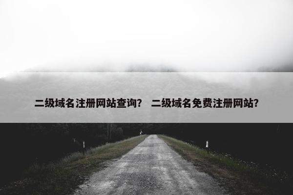 二级域名注册网站查询？ 二级域名免费注册网站？