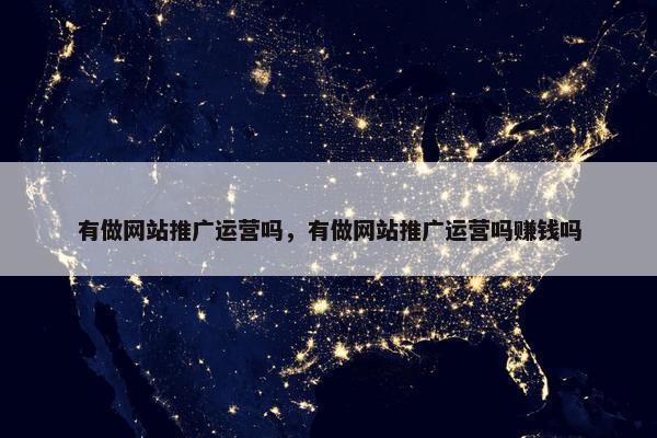 有做网站推广运营吗，有做网站推广运营吗赚钱吗