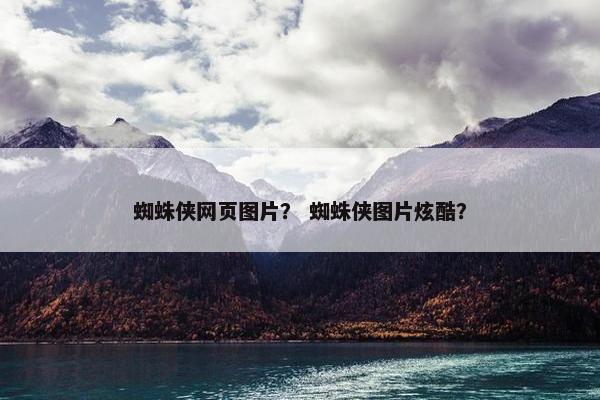 蜘蛛侠网页图片？ 蜘蛛侠图片炫酷？