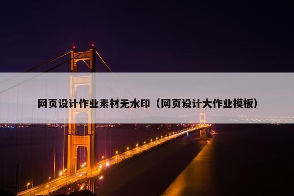 网页设计作业素材无水印（网页设计大作业模板）