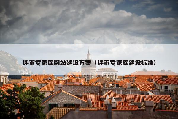 评审专家库网站建设方案（评审专家库建设标准）