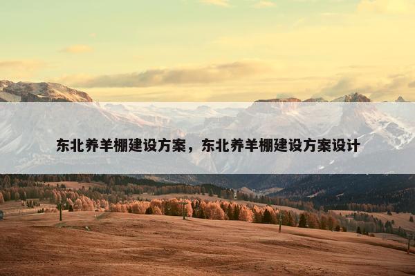 东北养羊棚建设方案，东北养羊棚建设方案设计
