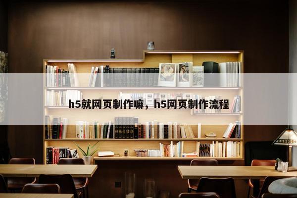 h5就网页制作嘛，h5网页制作流程