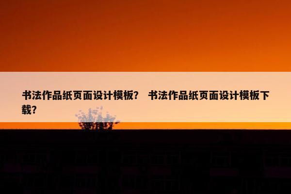 书法作品纸页面设计模板？ 书法作品纸页面设计模板下载？