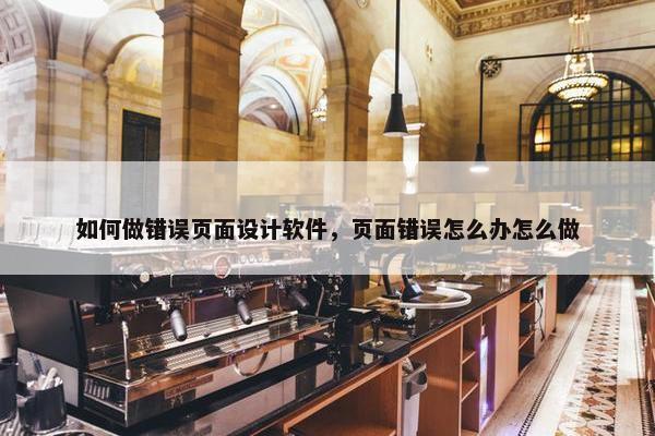 如何做错误页面设计软件，页面错误怎么办怎么做