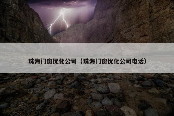 珠海门窗优化公司（珠海门窗优化公司电话）