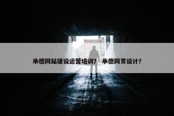 承德网站建设运营培训？ 承德网页设计？