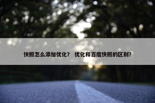 快照怎么添加优化？ 优化和百度快照的区别？