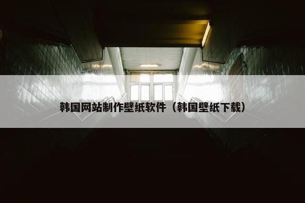 韩国网站制作壁纸软件（韩国壁纸下载）