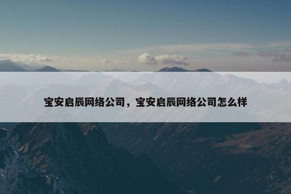 宝安启辰网络公司，宝安启辰网络公司怎么样