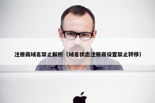 注册商域名禁止解析（域名状态注册商设置禁止转移）