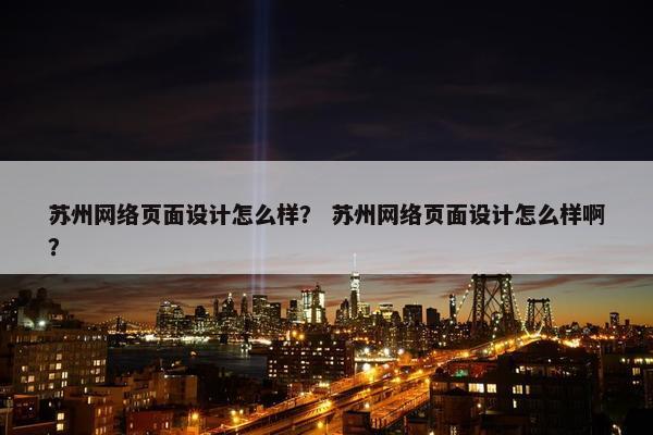 苏州网络页面设计怎么样？ 苏州网络页面设计怎么样啊？