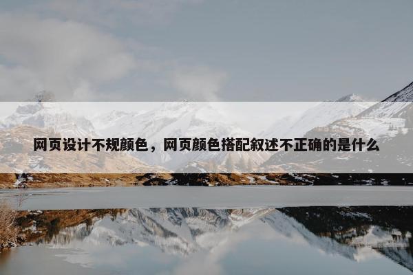 网页设计不规颜色，网页颜色搭配叙述不正确的是什么