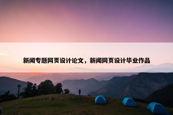 新闻专题网页设计论文，新闻网页设计毕业作品