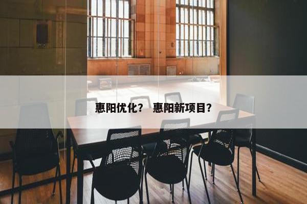惠阳优化？ 惠阳新项目？