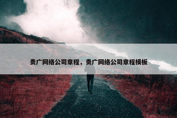 贵广网络公司章程，贵广网络公司章程模板