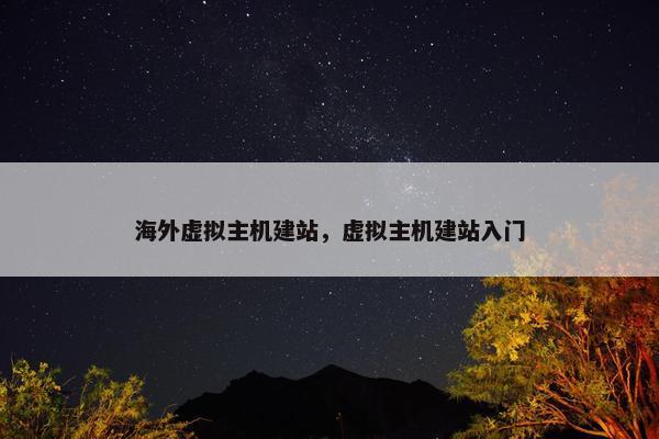 海外虚拟主机建站，虚拟主机建站入门