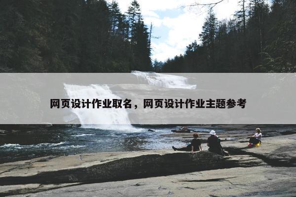 网页设计作业取名，网页设计作业主题参考