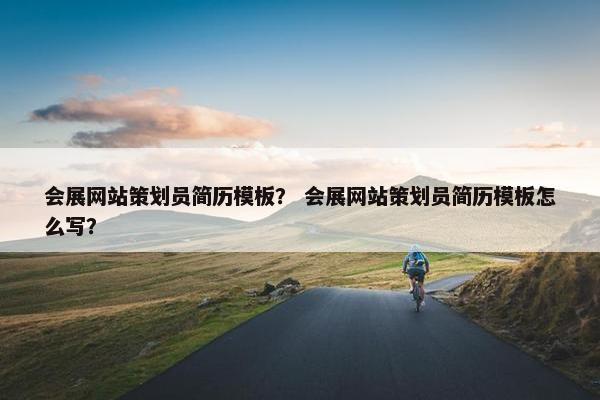 会展网站策划员简历模板？ 会展网站策划员简历模板怎么写？