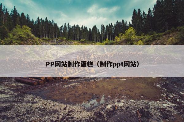 PP网站制作蛋糕（制作ppt网站）