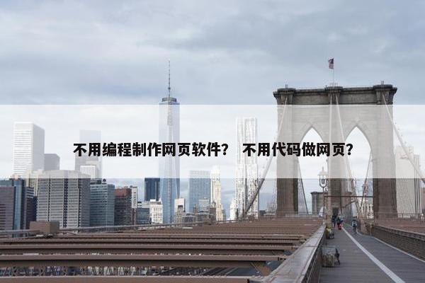 不用编程制作网页软件？ 不用代码做网页？