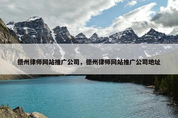 德州律师网站推广公司，德州律师网站推广公司地址