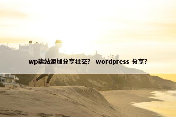 wp建站添加分享社交？ wordpress 分享？