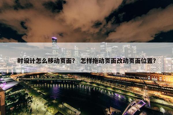 时设计怎么移动页面？ 怎样拖动页面改动页面位置？