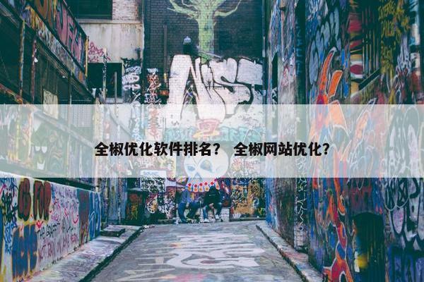 全椒优化软件排名？ 全椒网站优化？