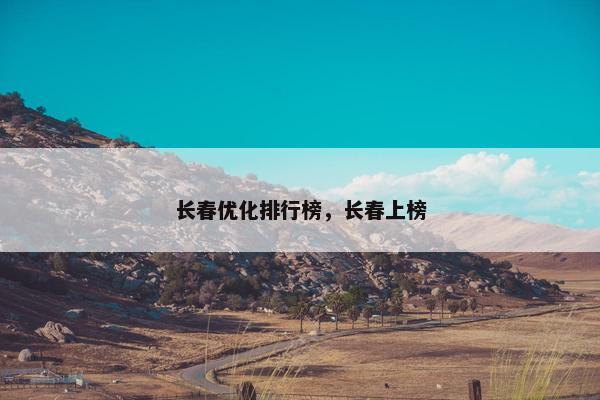 长春优化排行榜，长春上榜