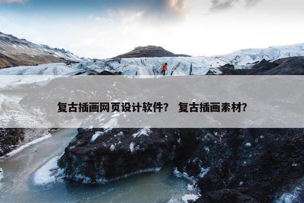复古插画网页设计软件？ 复古插画素材？