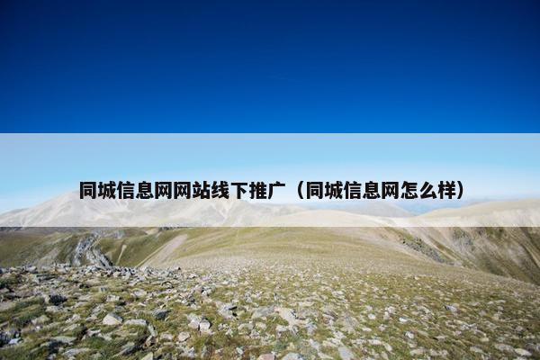 同城信息网网站线下推广（同城信息网怎么样）