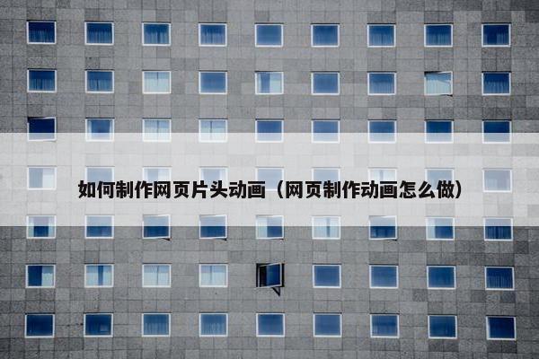 如何制作网页片头动画（网页制作动画怎么做）