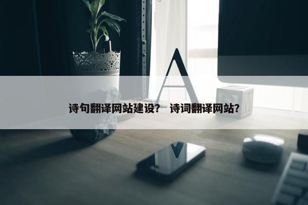 诗句翻译网站建设？ 诗词翻译网站？