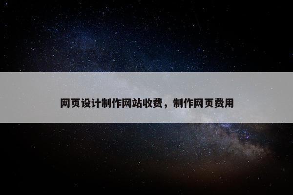 网页设计制作网站收费，制作网页费用