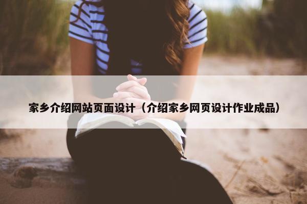 家乡介绍网站页面设计（介绍家乡网页设计作业成品）