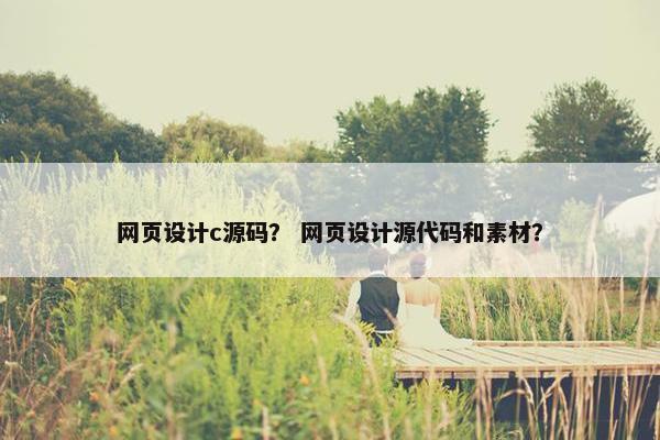 网页设计c源码？ 网页设计源代码和素材？