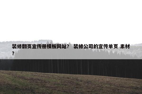 装修翻页宣传册模板网站？ 装修公司的宣传单页 素材？