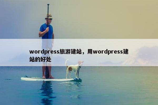 wordpress旅游建站，用wordpress建站的好处
