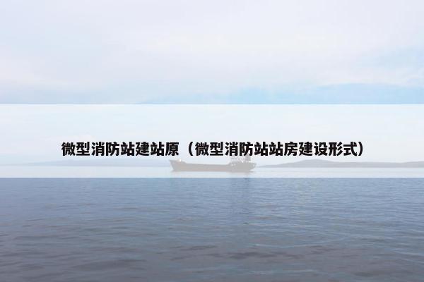 微型消防站建站原（微型消防站站房建设形式）