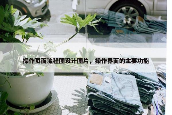操作页面流程图设计图片，操作界面的主要功能